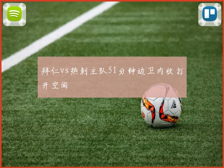 拜仁vs热刺主队51分钟边卫内收打开空间