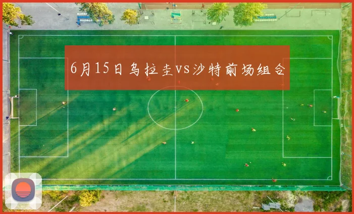 6月15日乌拉圭vs沙特前场组合