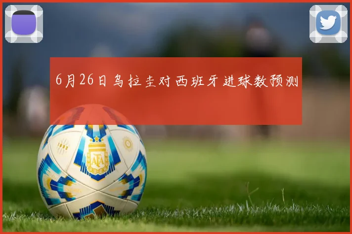 6月26日乌拉圭对西班牙进球数预测