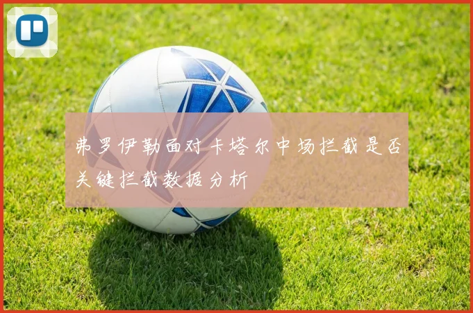 弗罗伊勒面对卡塔尔中场拦截是否关键拦截数据分析
