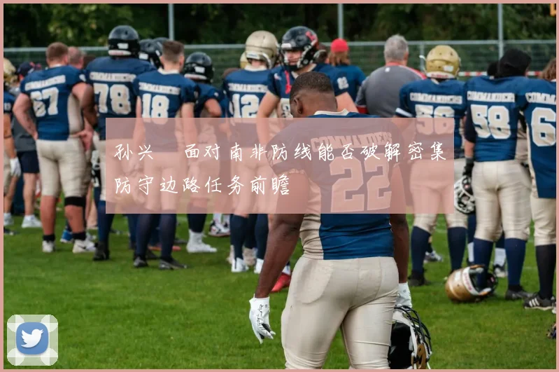 孙兴慜面对南非防线能否破解密集防守边路任务前瞻