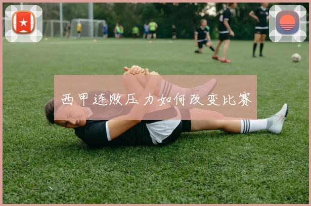 西甲连败压力如何改变比赛