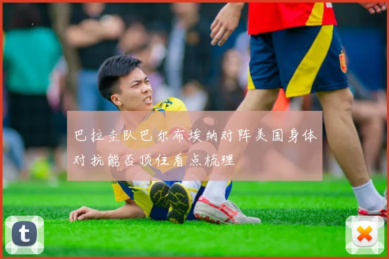 巴拉圭队巴尔布埃纳对阵美国身体对抗能否顶住看点梳理