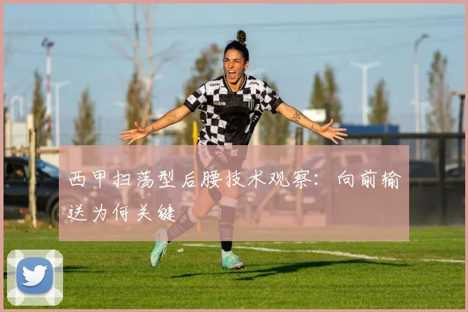 西甲扫荡型后腰技术观察：向前输送为何关键