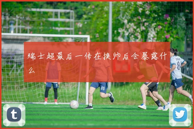瑞士超最后一传在换帅后会暴露什么