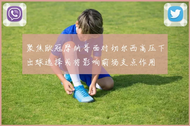 聚焦欧冠摩纳哥面对切尔西高压下出球选择或将影响前场支点作用