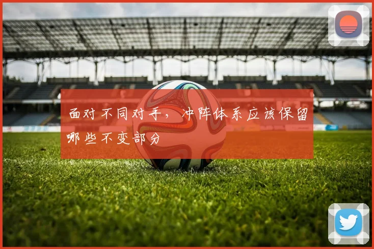 面对不同对手，冲阵体系应该保留哪些不变部分