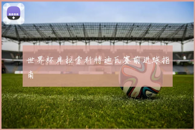 世界杯库拉索科特迪瓦赛前进球指南