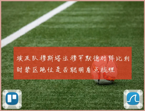 埃及队穆斯塔法穆罕默德对阵比利时禁区跑位是否聪明看点梳理