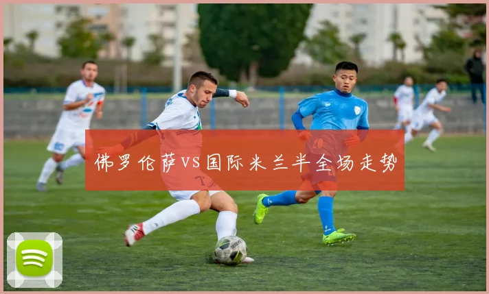 佛罗伦萨vs国际米兰半全场走势