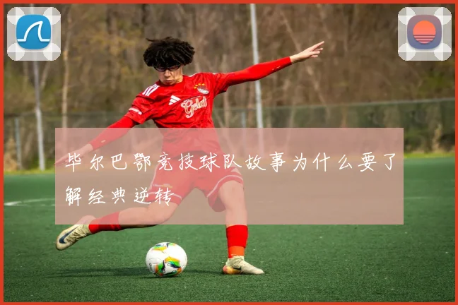 毕尔巴鄂竞技球队故事为什么要了解经典逆转