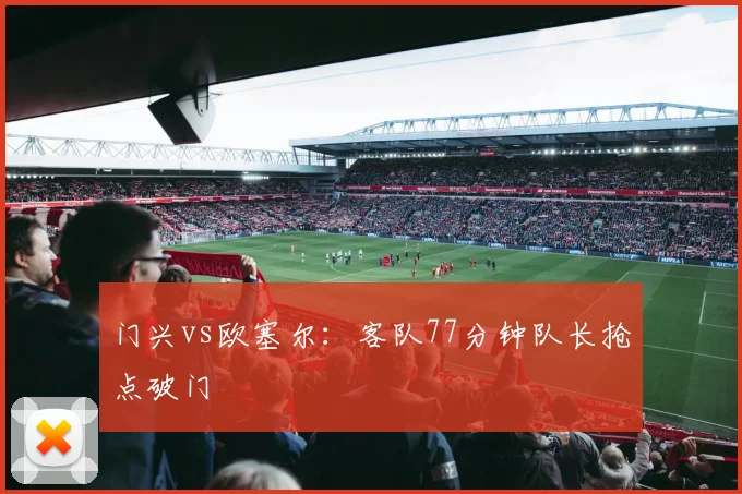 门兴vs欧塞尔：客队77分钟队长抢点破门