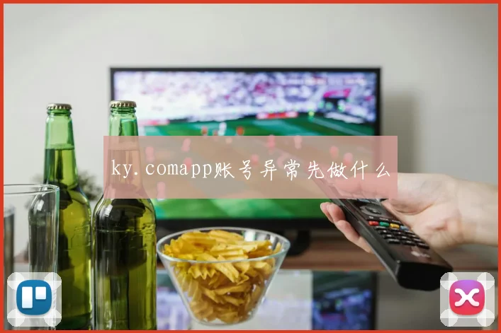 ky.comapp账号异常先做什么