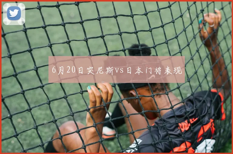 6月20日突尼斯vs日本门将表现